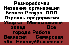 Разнорабочий › Название организации ­ Бизнес Ресурс, ООО › Отрасль предприятия ­ Уборка › Минимальный оклад ­ 22 000 - Все города Работа » Вакансии   . Самарская обл.,Новокуйбышевск г.